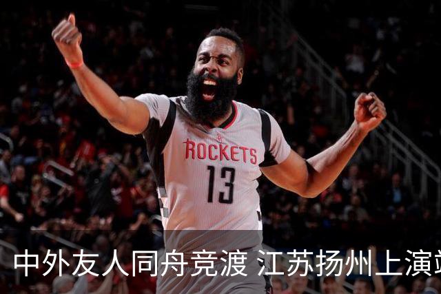 中外友人同舟竞渡 江苏扬州上演端午文化盛宴