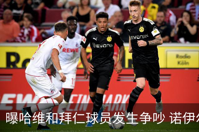曝哈维和拜仁球员发生争吵 诺伊尔让他闭嘴